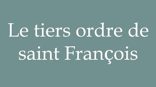 How to Pronounce Le tiers ordre de saint François The third order of Saint Francis in French [upl. by Whatley230]