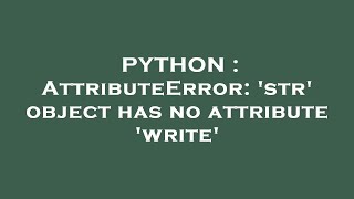 PYTHON  AttributeError str object has no attribute write [upl. by Nuawd]