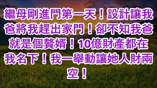 繼母剛進門第一天！設計讓我爸將我趕出家門！卻不知我爸就是個贅婿！10億財產都在我名下！我一舉動讓她人財兩空！ [upl. by Dichy]