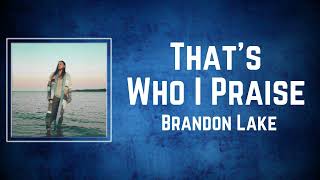 Brandon Lake  Thats Who I Praise Lyrics [upl. by Masterson]