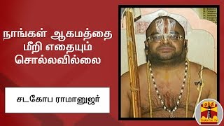 நாங்கள் ஆகமத்தை மீறி எதையும் சொல்லவில்லை  சடகோப ராமானுஜர் [upl. by Bagley]