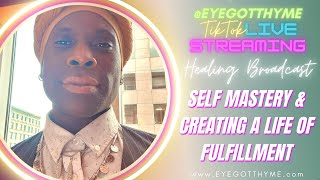 Healing Broadcast EyeGotThyme • Self Mastery amp Creating A Life of Fulfillment [upl. by Porche]