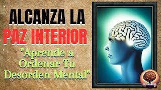 ALCANZA LA PAZ INTERIOR APRENDE A ORDENAR TU DESORDEN MENTAL [upl. by Eseyt]