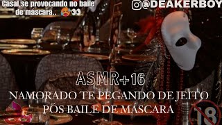 Asmr 16  Namorado te pegando de jeito Pós Provocação no baile de máscara 🎭🥵 Descrição [upl. by Brooks]