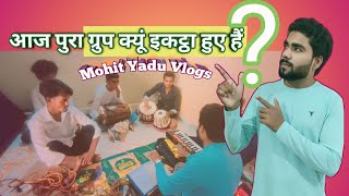 आज पुरा ग्रुप क्यूं इकट्ठा हुए हैं MOHIT YADU [upl. by Yelena]