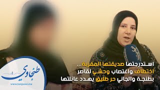 استدرجتها صديقتها المقربة اختطاف واغتصاب وحشي لقاصر بطنجة والمتهم حر طليق يهدد عائلتها [upl. by Wade]