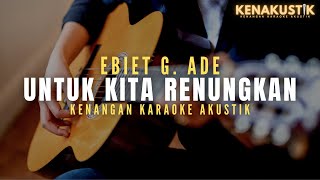 untuk kita renungkan  ebiet g ade akustik karaoke [upl. by Zak]