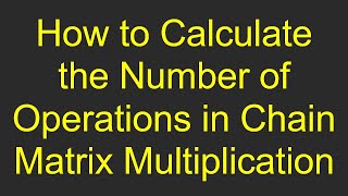 How to Calculate the Number of Operations in Chain Matrix Multiplication [upl. by Rednas]