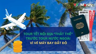 TOUR TẾT NỘI ĐỊA quotTHẤT THẾquot TRƯỚC TOUR NƯỚC NGOÀI VÌ VÉ MÁY BAY ĐẮT ĐỎ  VTVMoney [upl. by Robbie]