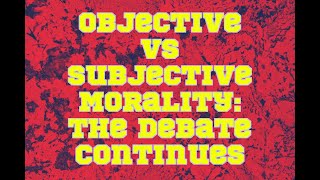 Objective vs Subjective Morality The Debate Continues [upl. by Dranoc]