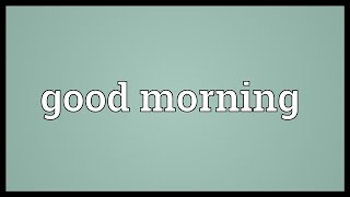 Good morning Meaning [upl. by Yanel]