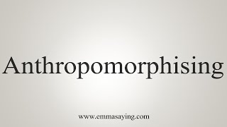 How To Say Anthropomorphising [upl. by Stelle]