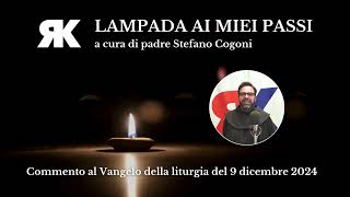 Lampada ai miei passi Commento al Vangelo del 9 dicembre 2024 a cura di padre Stefano Cogoni [upl. by Muir]