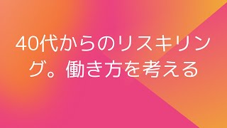 40代からのリスキリング。働き方を考える [upl. by Nakasuji55]