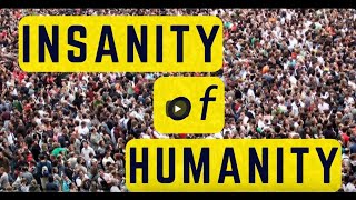 Insanity of Humanity [upl. by Sined]