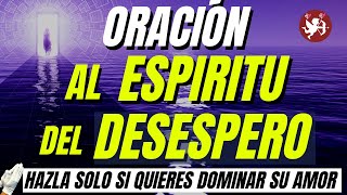 Oración al ESPIRITU DEL DESESPERO para que TU AMOR DESESPERE POR TI POTENTE [upl. by Boorer]