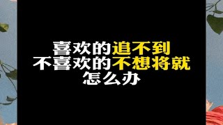 喜欢的追不到，不喜欢的不想将就怎么办？ [upl. by Ring]