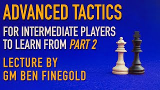 Advanced Tactics For Intermediate Players Part 2 Lecture by GM Ben Finegold [upl. by Theran428]