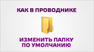 Как в проводнике изменить папку по умолчанию [upl. by Adrianne]