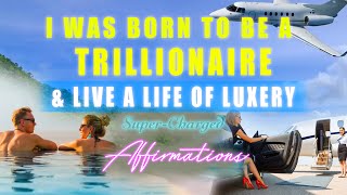 I Was Born To Be A Trillionaire amp Live A Life Of Luxury ✨ SuperCharged Affirmations [upl. by Dasteel]