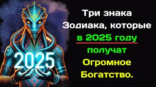 Три знака Зодиака которые в 2025 году получат Огромное Богатство [upl. by Enilrem]