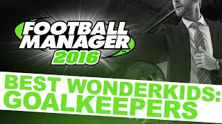 Football Manager 2016 Best Wonderkids Goalkeepers [upl. by Krefetz]