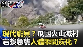 現代龐貝？瓜國火山爆滅村 岩漿急襲人體瞬間炭化！？ 關鍵時刻 201806056 劉燦榮 [upl. by Esinnej]