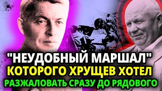 ХРУЩЕВ ЛЮТО НЕНАВИДЕЛ ЭТОГО МАРШАЛА ОН ХОТЕЛ ЛЮБЫМ ПУТЕМ ЕГО РАЗЖАЛОВАТЬ И ВОТ ЧТО ОН ПРИДУМАЛ [upl. by Varuag]