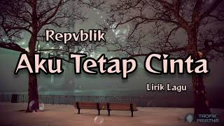 Aku Tetap Cinta  Repvblik Lirik Lagu [upl. by Esertal520]