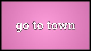 Go to town Meaning [upl. by Solberg379]