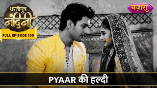 Aakash Ne Lagayi Nandini Ko Pyaar Ki Haldi  FULL EPISODE 105  Dhartiputra Nandini  Nazara TV [upl. by Noby]