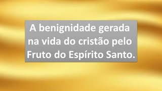 Benignidade gerada na vida do cristão pelo Fruto do Espírito Santo [upl. by Notnroht]