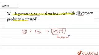 Which gaseous compound on treatment with dihydrogen produces methanol  11  APPENDIX  INORGAN [upl. by Koh]