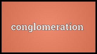 Conglomeration Meaning [upl. by Attelliw]