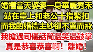 婚禮當天婆婆一身華麗秀禾，站在臺上和老公十指緊扣，而我的婚禮主紗卻不翼而飛，我搶過司儀話筒邊笑邊鼓掌：真是恭喜啊！今天這日子好，離婚吧！心寄奇旅為人處世生活經驗情感彩礼花開富貴深夜淺讀 [upl. by Niad388]