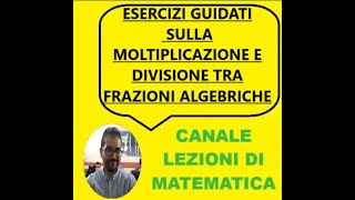 ESERCIZI GUIDATI SULLA MOLTIPLICAZIONE E DIVISIONE TRA FRAZIONI ALGEBRICHE [upl. by Corinne519]