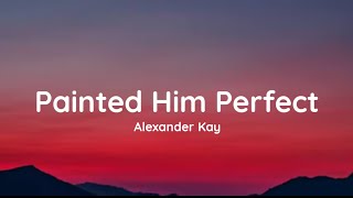 Alexander Kay  Painted Him Perfect lyrics [upl. by Edwyna579]