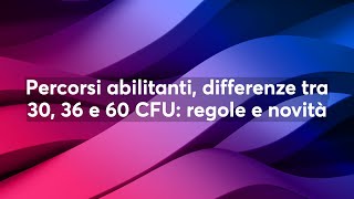 Percorsi abilitanti differenze tra 30 36 e 60 CFU regole e novità [upl. by Acillegna]