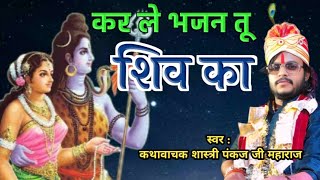 Kar Le Bhajan Tu  कर ले भजन तू शिव का  स्वर  शास्त्री पंकज जी महाराज [upl. by Ttcos]