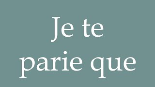 How to Pronounce Je te parie que I bet you that Correctly in French [upl. by Eeluj987]