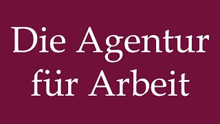 How to Pronounce Die Agentur für Arbeit The Employment Agency Correctly in German [upl. by Ebbie767]