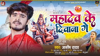 महादेव के दीवाना गे  Aashish Yadav का बोलबम गीत  Mahadev Ke Diwana Ge  New Bolbam Song [upl. by Cummins832]