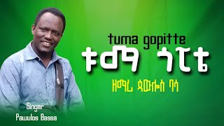 ቱማ ጎፒቴ  ዘማሪ ጳውሎስ ባሳ Tuma Gopite Singer Pawulos Basa [upl. by Watkin531]