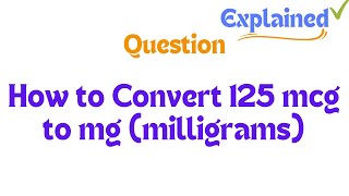 How to Convert 125 mcg to mg milligrams [upl. by Ardnek170]