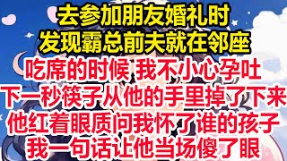 去参加朋友婚礼时，发现霸总前夫就在邻座，吃席的时候 我不小心孕吐，下一秒筷子从他的手里掉了下来，他红着眼质问我怀了谁的孩子，我一句话让他当场傻了眼！ [upl. by Snider]