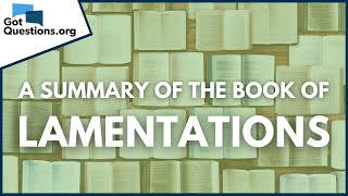 A Summary of the Book of Lamentations  GotQuestionsorg [upl. by Munson]