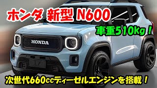 2025年 ホンダ 新型 N600 復活、新型軽自動車 車重510kg！次世代660ccディーゼルエンジンとマイルドHVを搭載！ [upl. by Miguela]