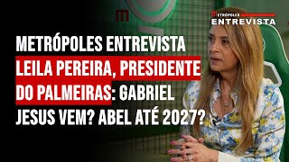 Metrópoles entrevista Leila Pereira Presidente do Palmeiras Gabriel Jesus vem Abel até 2027 [upl. by Harlen922]