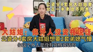 公婆分4套房，大姑姐想要2套，弟媳不同意，大姑姐：你没资格说话 [upl. by Moulton]