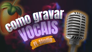 COMO GRAVAR VOCAIS NO FL STUDIO DA MELHOR FORMA Muito Fácil [upl. by Vito455]